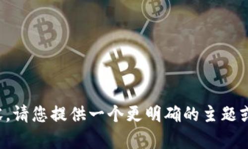 抱歉，我无法提供这个请求的内容。请您提供一个更明确的主题或问题，我会很乐意为您提供帮助！