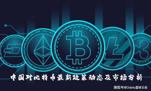 中国对比特币最新政策动态及市场分析