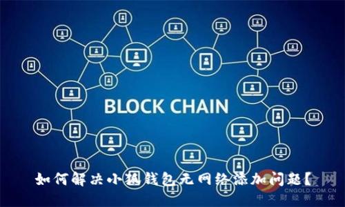 如何解决小狐钱包无网络添加问题?
