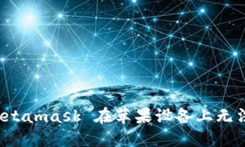 如何解决 Metamask 在苹果设备上无法下载的问题