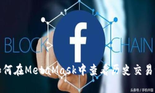 : 如何在MetaMask中查看历史交易记录