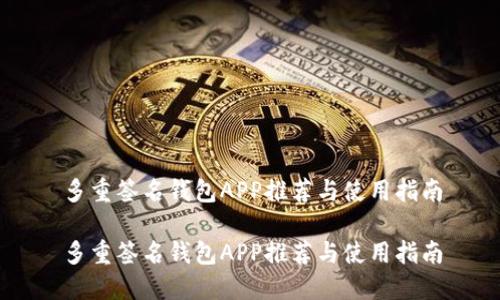 多重签名钱包APP推荐与使用指南

多重签名钱包APP推荐与使用指南