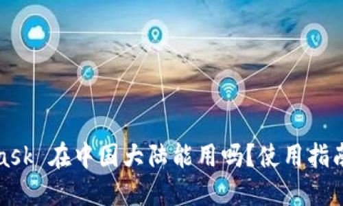 MetaMask 在中国大陆能用吗?使用指南与策略