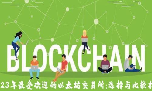 2023年最受欢迎的以太坊交易所:选择与比较指南