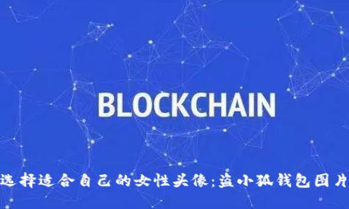 如何选择适合自己的女性头像:盗小狐钱包图片精选