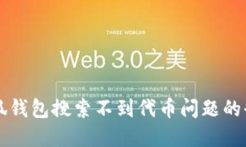 解决小狐钱包搜索不到代币问题的全面指南