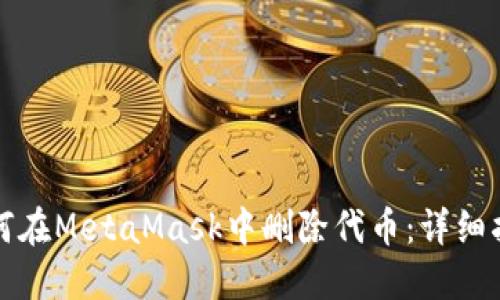 如何在MetaMask中删除代币:详细指南