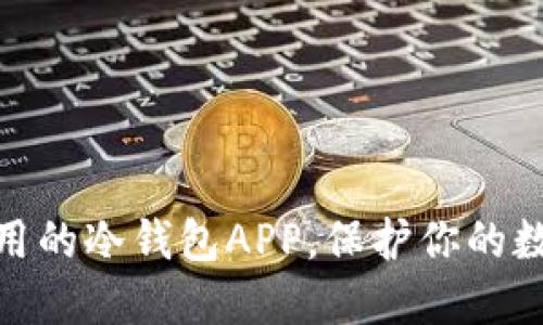 推荐几款好用的冷钱包APP,保护你的数字资产安全