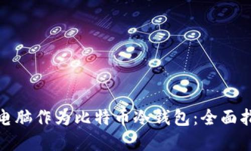 如何使用平板电脑作为比特币冷钱包：全面指南与安全建议