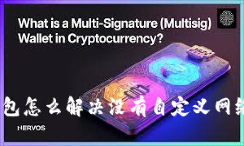 : 小狐钱包怎么解决没有自定义网络的问题？