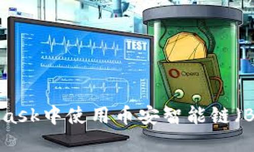 如何在MetaMask中使用币安智能链(BSC):详细指南