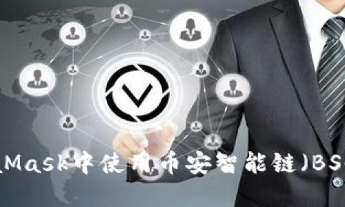 如何在MetaMask中使用币安智能链(BSC):详细指南