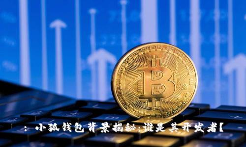 : 小狐钱包背景揭秘:谁是其开发者?