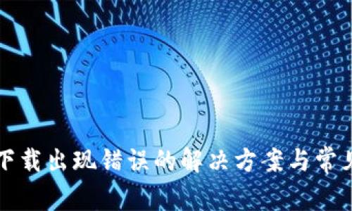 小狐钱包下载出现错误的解决方案与常见问题分析