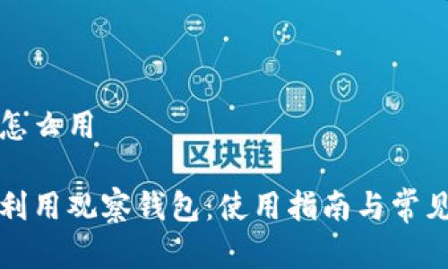 观察钱包怎么用
如何高效利用观察钱包:使用指南与常见问题解答