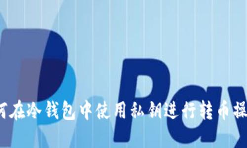 如何在冷钱包中使用私钥进行转币操作?