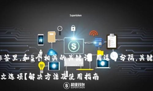 思考一个的，放进标签里，和5个相关的关键词 用逗号分隔，关键词放进标签里。 br

可选小狐钱包无中文选项？解决方法及使用指南