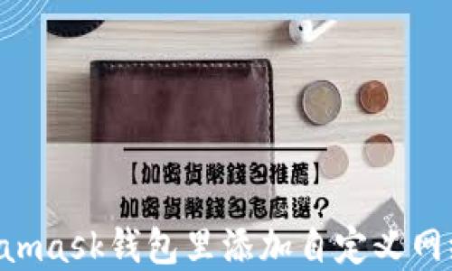 
如何在Metamask钱包里添加自定义网络：详细指南