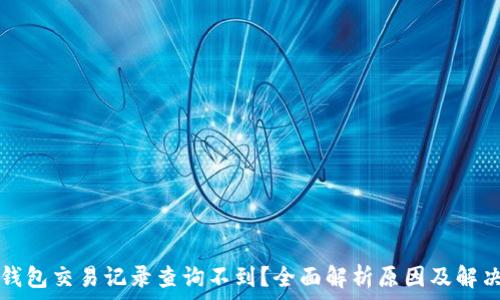  
小狐钱包交易记录查询不到？全面解析原因及解决方法