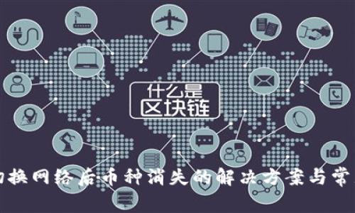 小狐钱包切换网络后币种消失的解决方案与常见问题解析