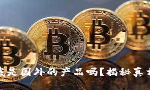 思考一个的

小狐钱包到底是国外的产品吗？揭秘真相与用户体验