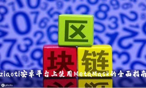 ziaoti安卓平台上使用MetaMask的全面指南