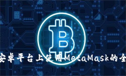 ziaoti安卓平台上使用MetaMask的全面指南