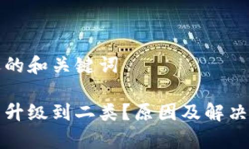 提供一个合适的和关键词
数字钱包无法升级到二类?原因及解决方案全面解析