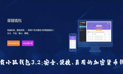 下载小狐钱包3.2:安全、便捷、易用的加密货币钱包