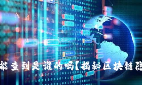 区块链钱包能查到是谁的吗？揭秘区块链隐私与安全性