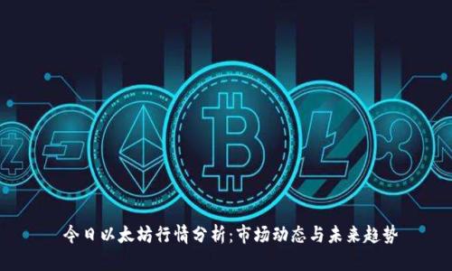今日以太坊行情分析:市场动态与未来趋势