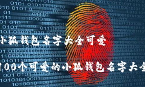 小狐钱包名字大全可爱
100个可爱的小狐钱包名字大全