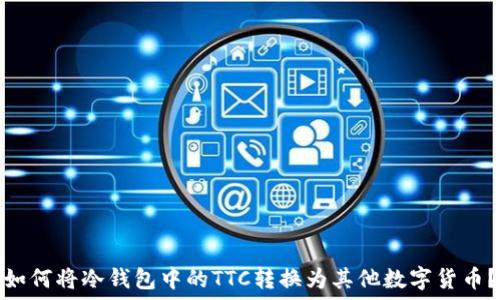 如何将冷钱包中的TTC转换为其他数字货币?