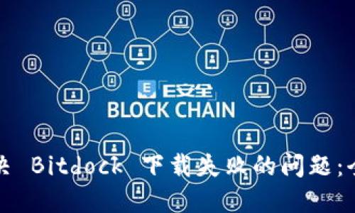 如何解决 Bitdock 下载失败的问题:全面指南