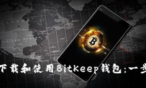 : 如何下载和使用BitKeep钱包:一步步指南