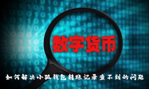 如何解决小狐钱包转账记录查不到的问题
