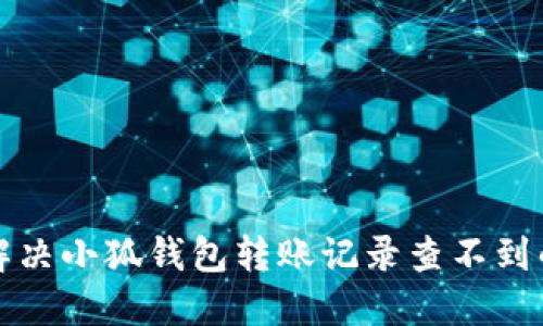如何解决小狐钱包转账记录查不到的问题