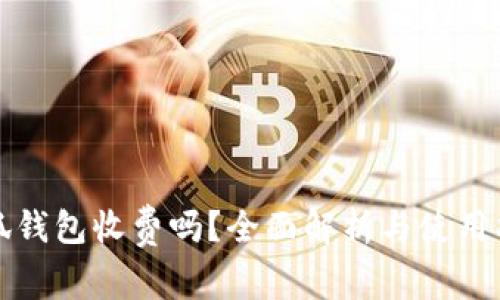 小狐钱包收费吗?全面解析与使用指南
