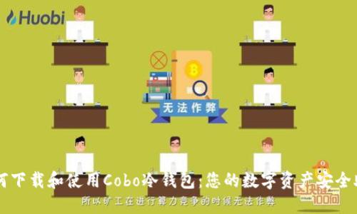 如何下载和使用Cobo冷钱包:您的数字资产安全助手