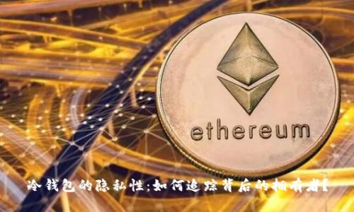 冷钱包的隐私性:如何追踪背后的拥有者?