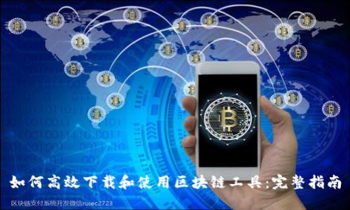 如何高效下载和使用区块链工具:完整指南