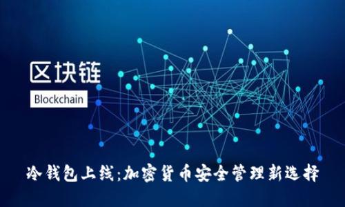 冷钱包上线:加密货币安全管理新选择