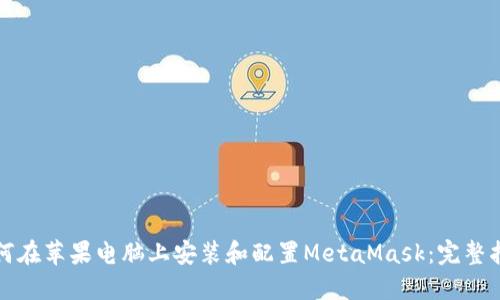 如何在苹果电脑上安装和配置MetaMask:完整指南
