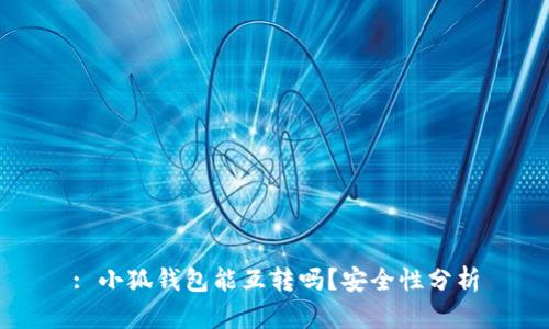 : 小狐钱包能互转吗？安全性分析