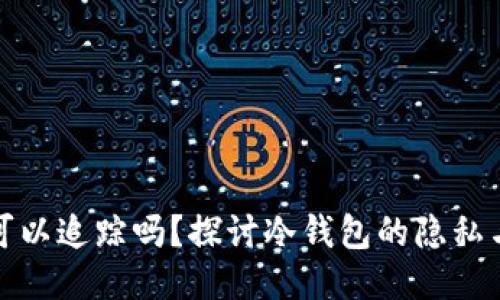 冷钱包可以追踪吗?探讨冷钱包的隐私与安全性