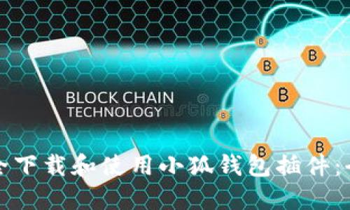 如何安全下载和使用小狐钱包插件：全面指南