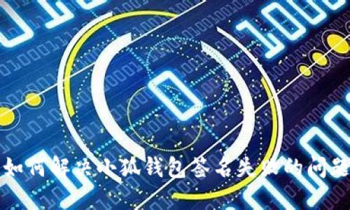 如何解决小狐钱包签名失败的问题?