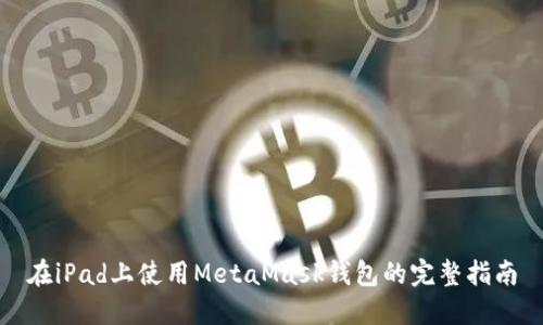 在iPad上使用MetaMask钱包的完整指南