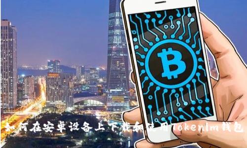 如何在安卓设备上下载和使用Tokenim钱包