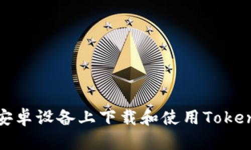 如何在安卓设备上下载和使用Tokenim钱包